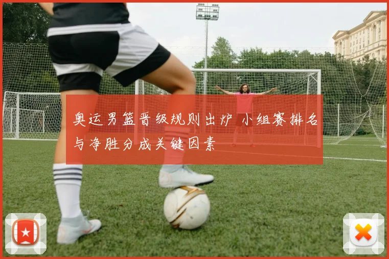 奥运男篮晋级规则出炉 小组赛排名与净胜分成关键因素