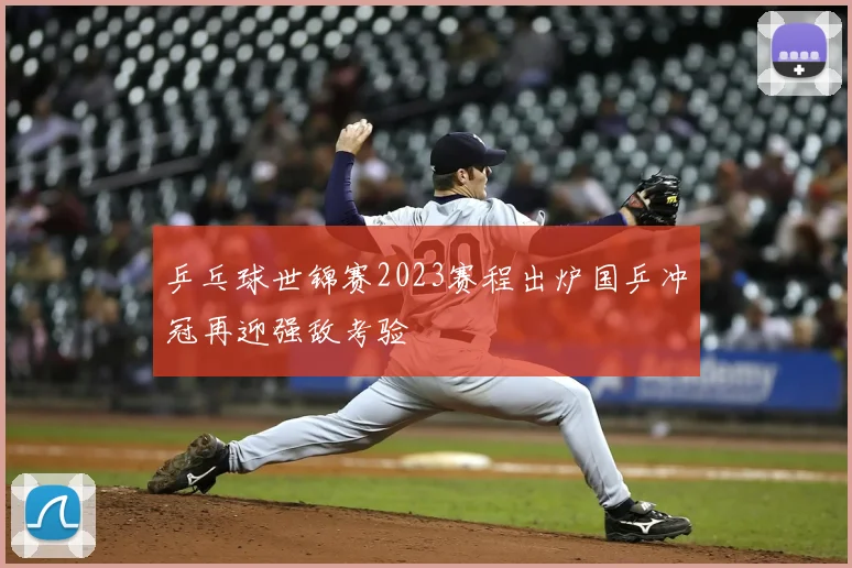 乒乓球世锦赛2023赛程出炉国乒冲冠再迎强敌考验