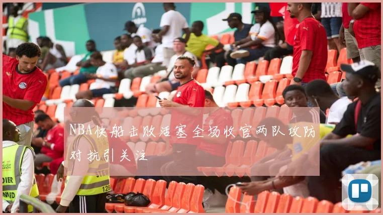 NBA快船击败活塞全场收官两队攻防对抗引关注