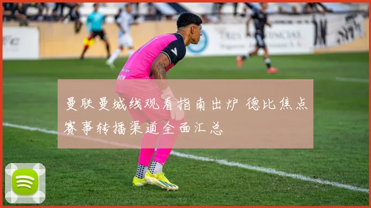 曼联曼城线观看指南出炉 德比焦点赛事转播渠道全面汇总