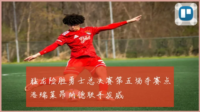 猛龙险胜勇士总决赛第五场夺赛点洛瑞莱昂纳德联手发威