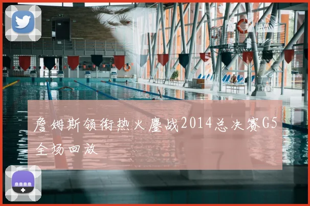 詹姆斯领衔热火鏖战2014总决赛G5全场回放