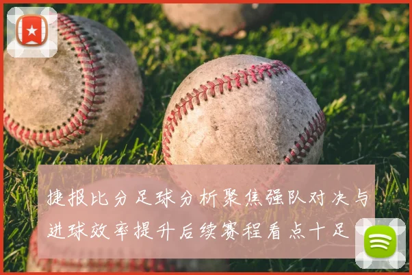 捷报比分足球分析聚焦强队对决与进球效率提升后续赛程看点十足
