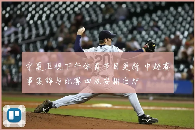 宁夏卫视下午体育节目更新 中超赛事集锦与比赛回放安排出炉