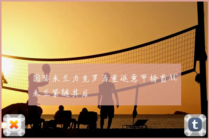 国际米兰力克罗马重返意甲榜首AC米兰紧随其后