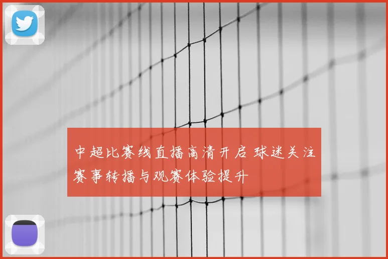 中超比赛线直播高清开启 球迷关注赛事转播与观赛体验提升