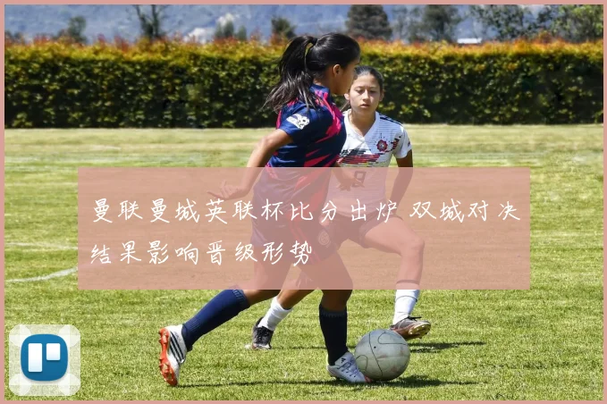 曼联曼城英联杯比分出炉 双城对决结果影响晋级形势