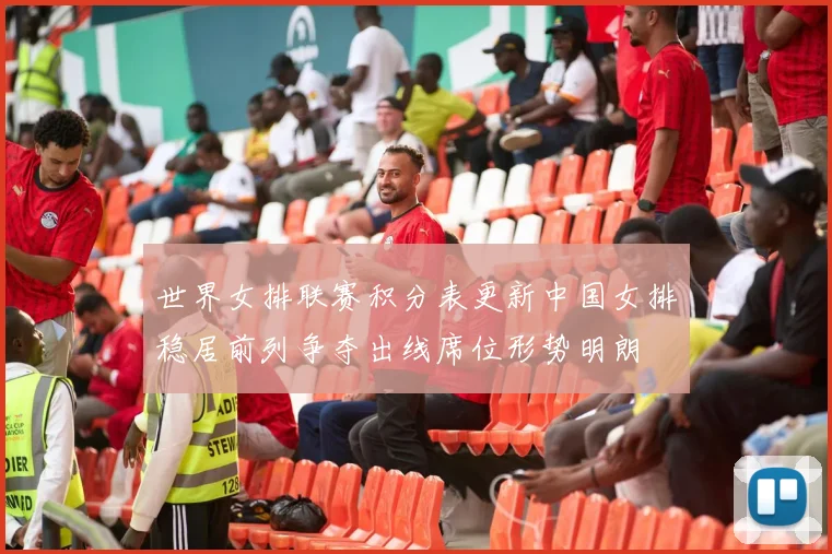 世界女排联赛积分表更新中国女排稳居前列争夺出线席位形势明朗