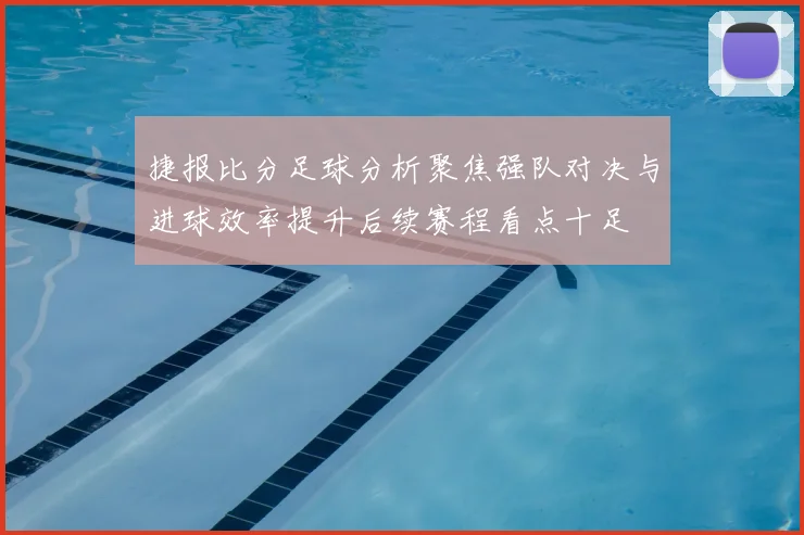 捷报比分足球分析聚焦强队对决与进球效率提升后续赛程看点十足