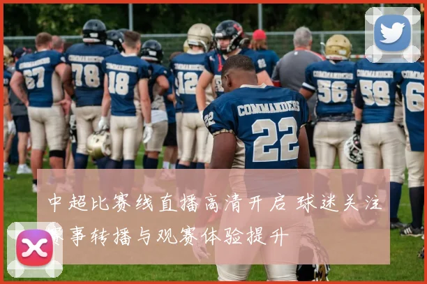 中超比赛线直播高清开启 球迷关注赛事转播与观赛体验提升