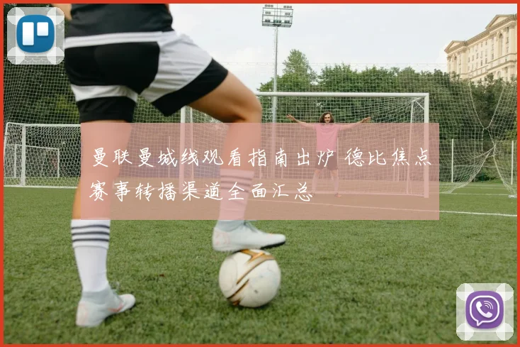 曼联曼城线观看指南出炉 德比焦点赛事转播渠道全面汇总