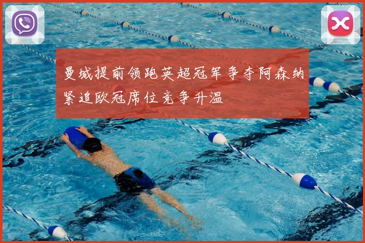 曼城提前领跑英超冠军争夺阿森纳紧追欧冠席位竞争升温