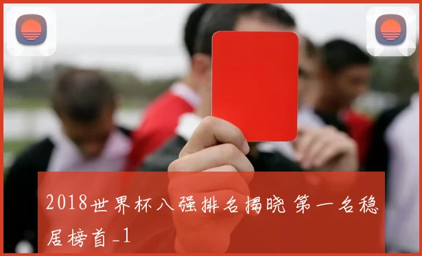 2018世界杯八强排名揭晓 第一名稳居榜首_1