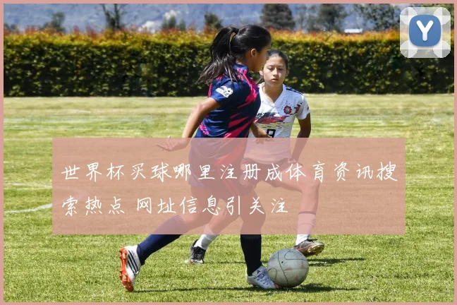 世界杯买球哪里注册成体育资讯搜索热点 网址信息引关注