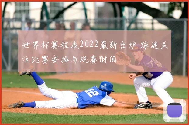 世界杯赛程表2022最新出炉 球迷关注比赛安排与观赛时间