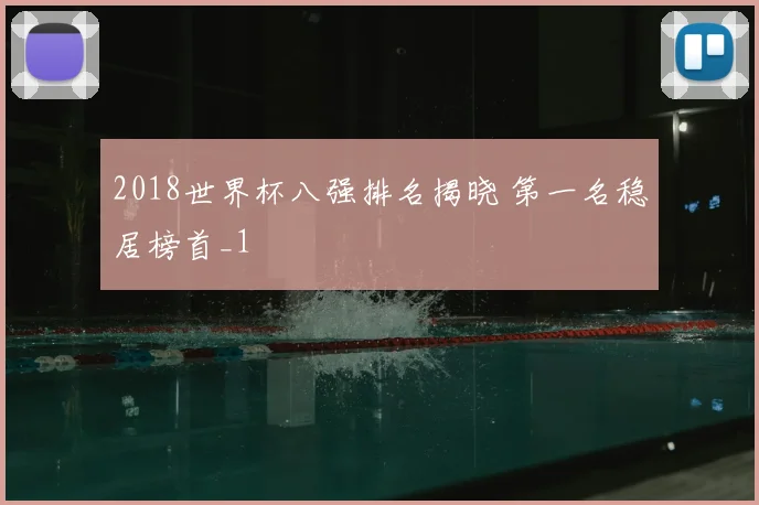 2018世界杯八强排名揭晓 第一名稳居榜首_1