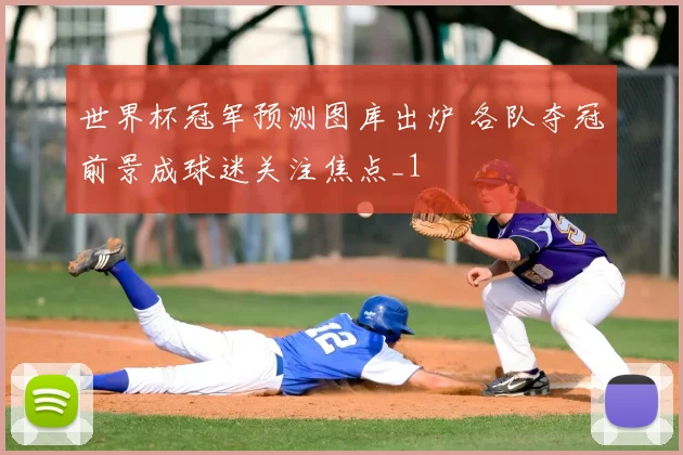 世界杯冠军预测图库出炉 各队夺冠前景成球迷关注焦点_1