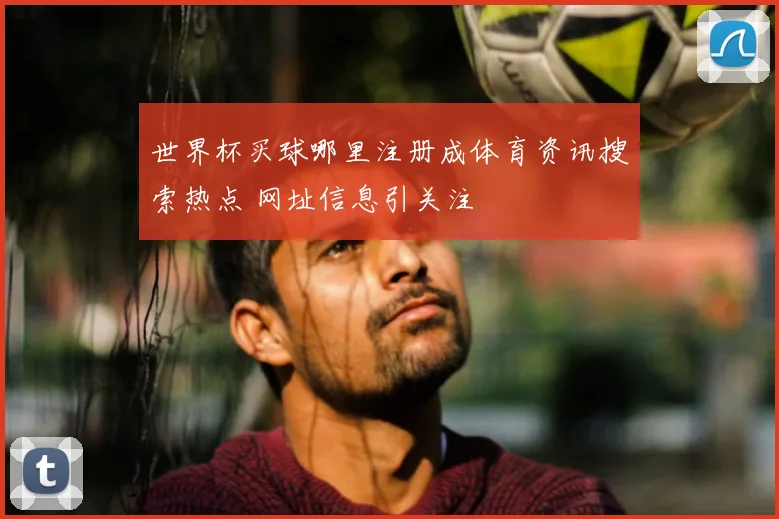世界杯买球哪里注册成体育资讯搜索热点 网址信息引关注